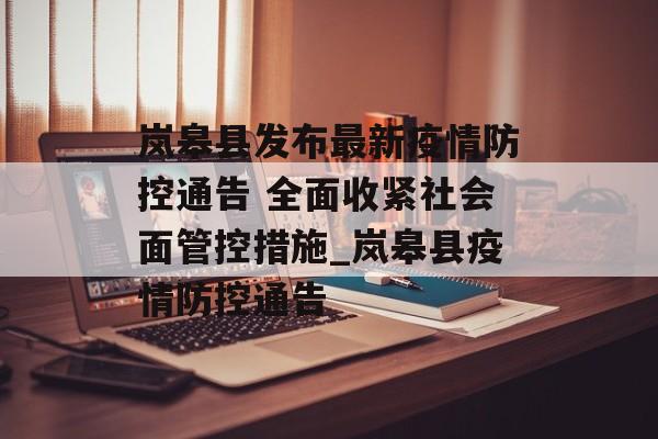 岚皋县发布最新疫情防控通告 全面收紧社会面管控措施_岚皋县疫情防控通告